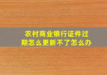 农村商业银行证件过期怎么更新不了怎么办