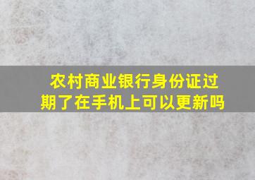 农村商业银行身份证过期了在手机上可以更新吗