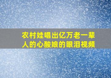 农村娃唱出亿万老一辈人的心酸娘的眼泪视频