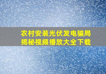 农村安装光伏发电骗局揭秘视频播放大全下载