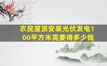 农民屋顶安装光伏发电100平方米需要得多少钱