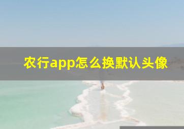 农行app怎么换默认头像