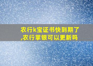 农行k宝证书快到期了,农行掌银可以更新吗