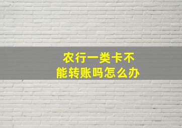 农行一类卡不能转账吗怎么办