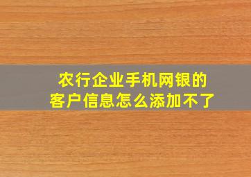 农行企业手机网银的客户信息怎么添加不了