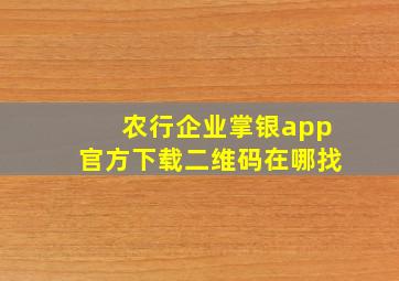 农行企业掌银app官方下载二维码在哪找