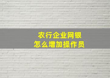 农行企业网银怎么增加操作员