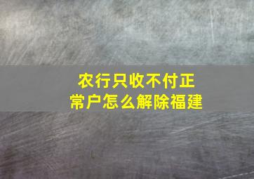 农行只收不付正常户怎么解除福建