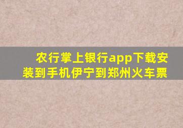 农行掌上银行app下载安装到手机伊宁到郑州火车票