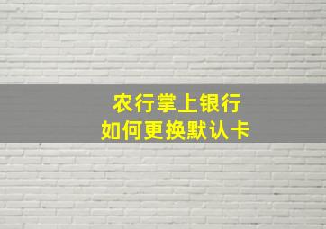 农行掌上银行如何更换默认卡