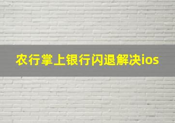 农行掌上银行闪退解决ios