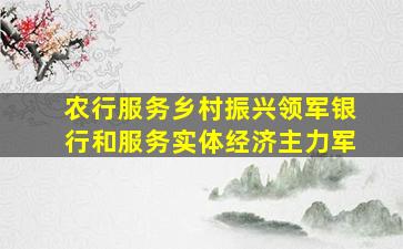 农行服务乡村振兴领军银行和服务实体经济主力军