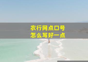 农行网点口号怎么写好一点