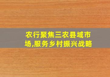 农行聚焦三农县域市场,服务乡村振兴战略