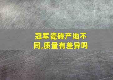 冠军瓷砖产地不同,质量有差异吗