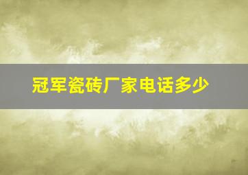 冠军瓷砖厂家电话多少