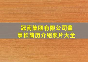 冠南集团有限公司董事长简历介绍照片大全