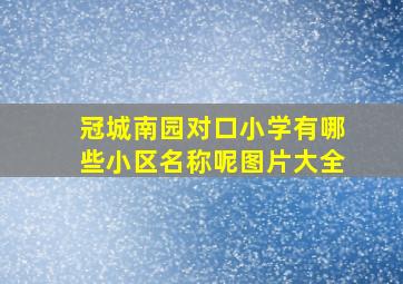 冠城南园对口小学有哪些小区名称呢图片大全