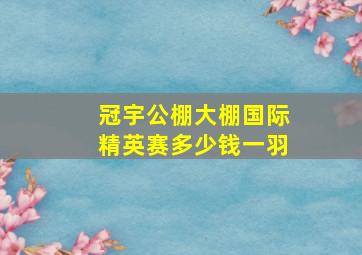 冠宇公棚大棚国际精英赛多少钱一羽