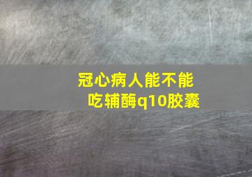 冠心病人能不能吃辅酶q10胶囊