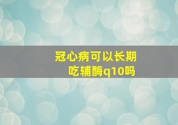 冠心病可以长期吃辅酶q10吗