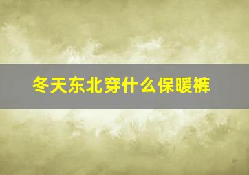 冬天东北穿什么保暖裤