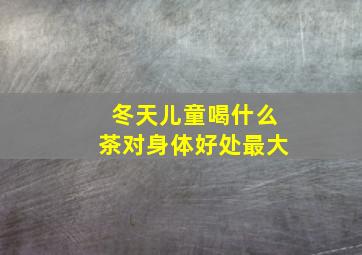 冬天儿童喝什么茶对身体好处最大