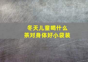 冬天儿童喝什么茶对身体好小袋装