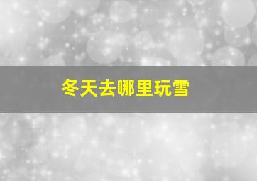 冬天去哪里玩雪