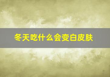 冬天吃什么会变白皮肤