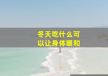 冬天吃什么可以让身体暖和