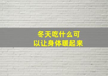 冬天吃什么可以让身体暖起来