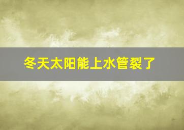 冬天太阳能上水管裂了