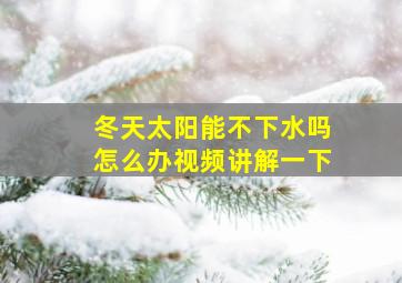 冬天太阳能不下水吗怎么办视频讲解一下