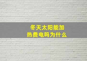 冬天太阳能加热费电吗为什么