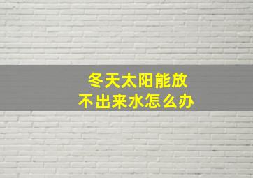 冬天太阳能放不出来水怎么办