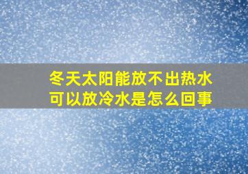 冬天太阳能放不出热水可以放冷水是怎么回事