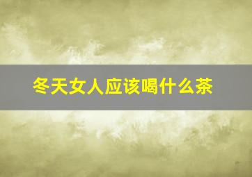 冬天女人应该喝什么茶