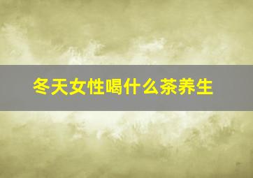 冬天女性喝什么茶养生