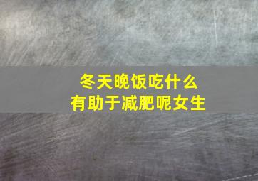 冬天晚饭吃什么有助于减肥呢女生