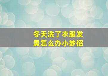 冬天洗了衣服发臭怎么办小妙招