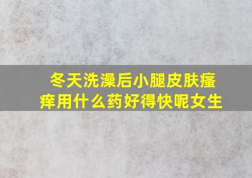 冬天洗澡后小腿皮肤瘙痒用什么药好得快呢女生