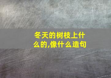 冬天的树枝上什么的,像什么造句