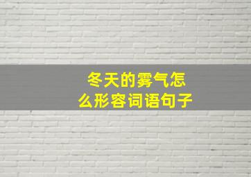 冬天的雾气怎么形容词语句子