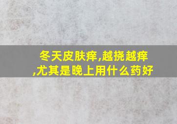 冬天皮肤痒,越挠越痒,尤其是晚上用什么药好