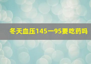 冬天血压145一95要吃药吗