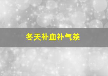 冬天补血补气茶