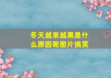 冬天越来越黑是什么原因呢图片搞笑