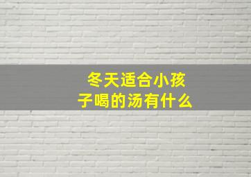 冬天适合小孩子喝的汤有什么