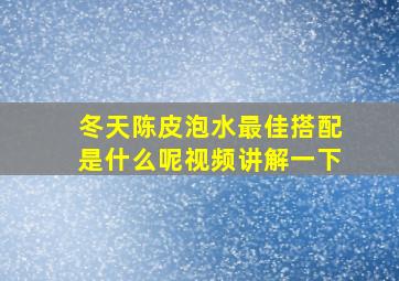 冬天陈皮泡水最佳搭配是什么呢视频讲解一下